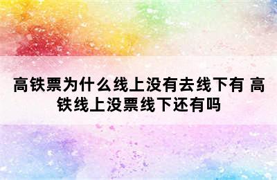 高铁票为什么线上没有去线下有 高铁线上没票线下还有吗